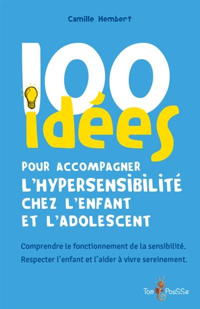 100 idées pour accompagner l’hypersensibilité chez l’enfant et l’adolescent